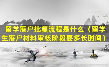 留学落户批复流程是什么（留学生落户材料审核阶段要多长时间）