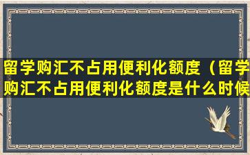 留学购汇不占用便利化额度（留学购汇不占用便利化额度是什么时候开始的）