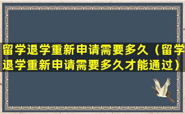 留学退学重新申请需要多久（留学退学重新申请需要多久才能通过）