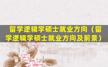 留学逻辑学硕士就业方向（留学逻辑学硕士就业方向及前景）