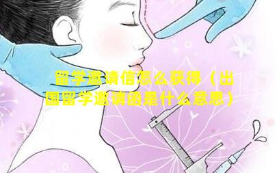 留学邀请信怎么获得（出国留学邀请函是什么意思）