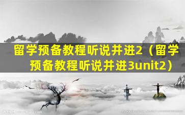 留学预备教程听说并进2（留学预备教程听说并进3unit2）