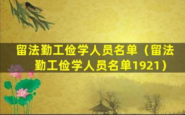 留法勤工俭学人员名单（留法勤工俭学人员名单1921）