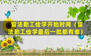留法勤工俭学开始时间（留法勤工俭学最后一批都有谁）
