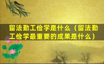 留法勤工俭学是什么（留法勤工俭学最重要的成果是什么）