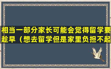 相当一部分家长可能会觉得留学要趁早（想去留学但是家里负担不起怎么办）