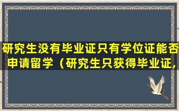 研究生没有毕业证只有学位证能否申请留学（研究生只获得毕业证,没有学位证怎么办）