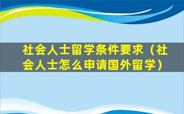 社会人士留学条件要求（社会人士怎么申请国外留学）