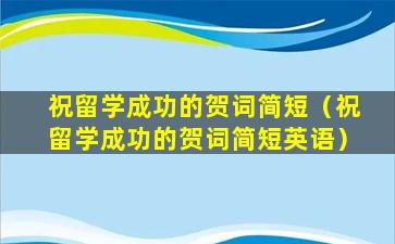 祝留学成功的贺词简短（祝留学成功的贺词简短英语）