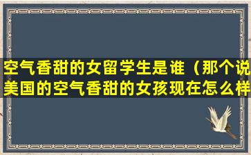 空气香甜的女留学生是谁（那个说美国的空气香甜的女孩现在怎么样了）