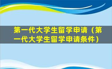 第一代大学生留学申请（第一代大学生留学申请条件）