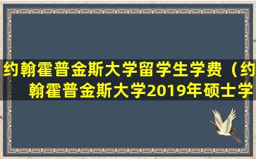 约翰霍普金斯大学留学生学费（约翰霍普金斯大学2019年硕士学费）