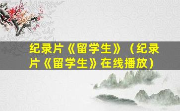 纪录片《留学生》（纪录片《留学生》在线播放）