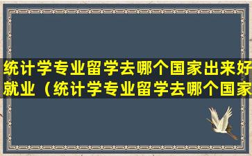 统计学专业留学去哪个国家出来好就业（统计学专业留学去哪个国家出来好就业呢）