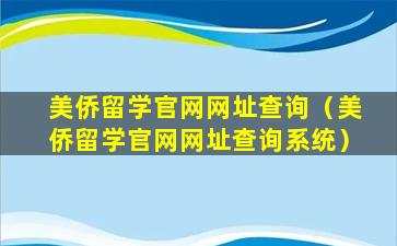 美侨留学官网网址查询（美侨留学官网网址查询系统）