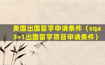美国出国留学申请条件（sqa3+1出国留学项目申请条件）