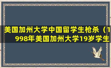 美国加州大学中国留学生枪杀（1998年美国加州大学19岁学生）