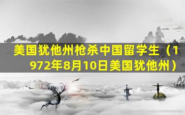 美国犹他州枪杀中国留学生（1972年8月10日美国犹他州）