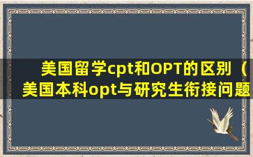 美国留学cpt和OPT的区别（美国本科opt与研究生衔接问题）