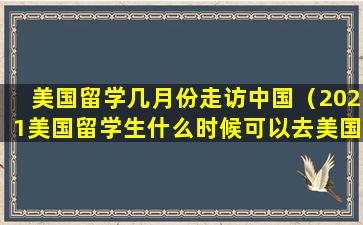 美国留学几月份走访中国（2021美国留学生什么时候可以去美国）