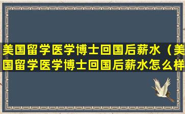 美国留学医学博士回国后薪水（美国留学医学博士回国后薪水怎么样）