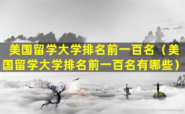 美国留学大学排名前一百名（美国留学大学排名前一百名有哪些）