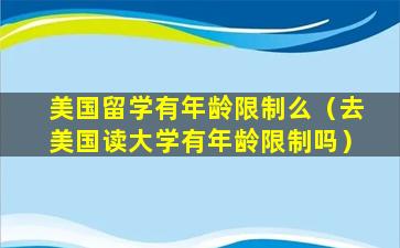 美国留学有年龄限制么（去美国读大学有年龄限制吗）