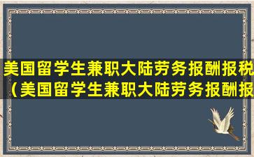 美国留学生兼职大陆劳务报酬报税（美国留学生兼职大陆劳务报酬报税多少）
