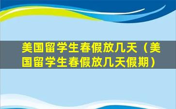 美国留学生春假放几天（美国留学生春假放几天假期）
