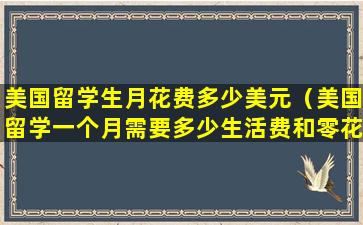 美国留学生月花费多少美元（美国留学一个月需要多少生活费和零花钱）