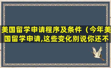 美国留学申请程序及条件（今年美国留学申请,这些变化别说你还不知道!）