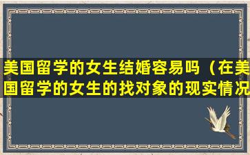 美国留学的女生结婚容易吗（在美国留学的女生的找对象的现实情况）