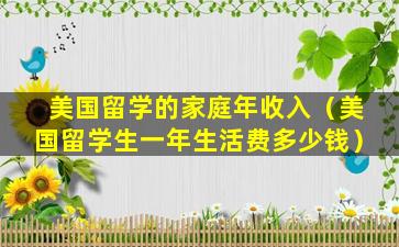 美国留学的家庭年收入（美国留学生一年生活费多少钱）