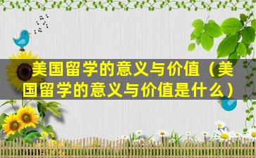美国留学的意义与价值（美国留学的意义与价值是什么）