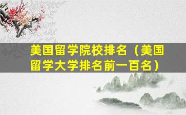 美国留学院校排名（美国留学大学排名前一百名）