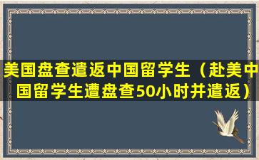 美国盘查遣返中国留学生（赴美中国留学生遭盘查50小时并遣返）