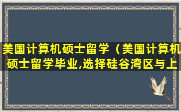 美国计算机硕士留学（美国计算机硕士留学毕业,选择硅谷湾区与上海和深圳）