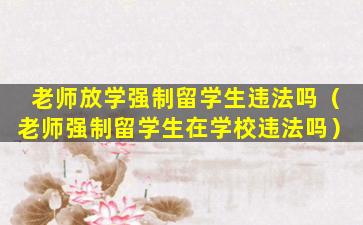 老师放学强制留学生违法吗（老师强制留学生在学校违法吗）