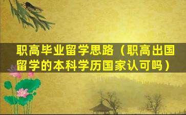 职高毕业留学思路（职高出国留学的本科学历国家认可吗）