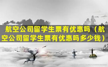 航空公司留学生票有优惠吗（航空公司留学生票有优惠吗多少钱）
