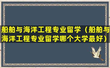 船舶与海洋工程专业留学（船舶与海洋工程专业留学哪个大学最好）