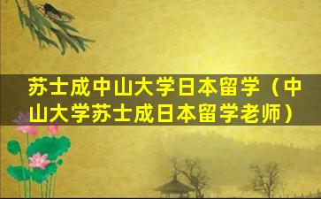 苏士成中山大学日本留学（中山大学苏士成日本留学老师）