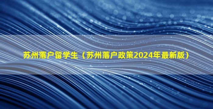 苏州落户留学生（苏州落户政策2024年最新版）