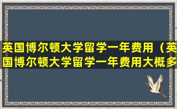 英国博尔顿大学留学一年费用（英国博尔顿大学留学一年费用大概多少）
