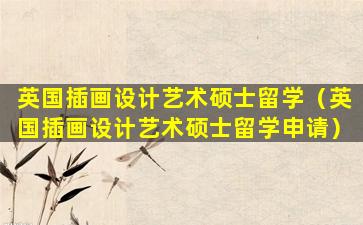 英国插画设计艺术硕士留学（英国插画设计艺术硕士留学申请）