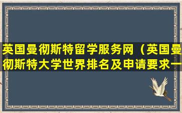 英国曼彻斯特留学服务网（英国曼彻斯特大学世界排名及申请要求一览）