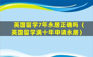 英国留学7年永居正确吗（英国留学满十年申请永居）