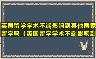 英国留学学术不端影响到其他国家留学吗（英国留学学术不端影响到其他国家留学吗知乎）