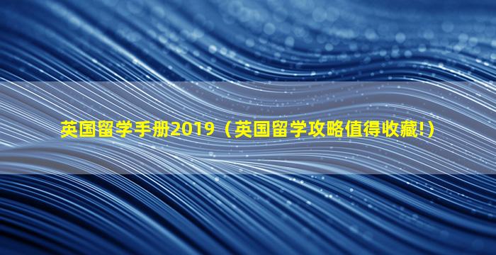 英国留学手册2019（英国留学攻略值得收藏!）