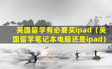 英国留学有必要买ipad（英国留学笔记本电脑还是ipad）